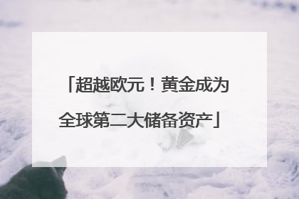 超越欧元！黄金成为全球第二大储备资产
