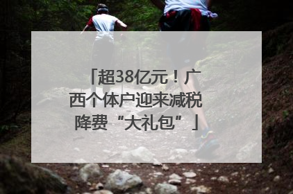 超38亿元！广西个体户迎来减税降费“大礼包”