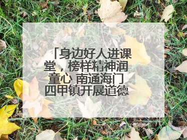 身边好人进课堂，榜样精神润童心 南通海门四甲镇开展道德模范事迹宣讲