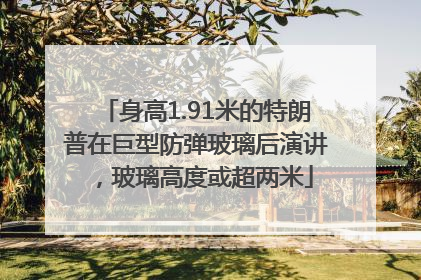 身高1.91米的特朗普在巨型防弹玻璃后演讲，玻璃高度或超两米