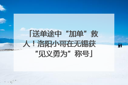 送单途中“加单”救人！洛阳小哥在无锡获“见义勇为”称号