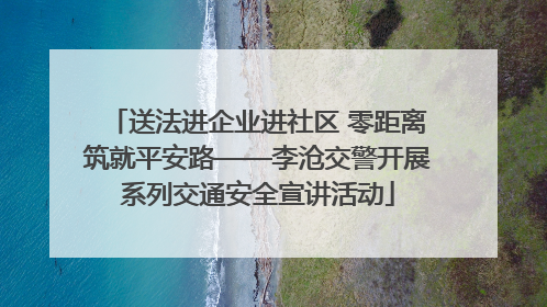 送法进企业进社区 零距离筑就平安路——李沧交警开展系列交通安全宣讲活动