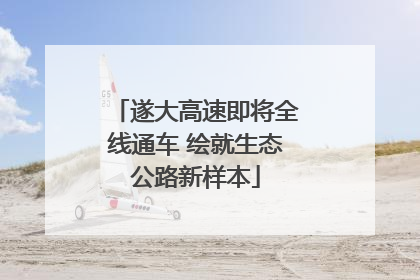 遂大高速即将全线通车 绘就生态公路新样本
