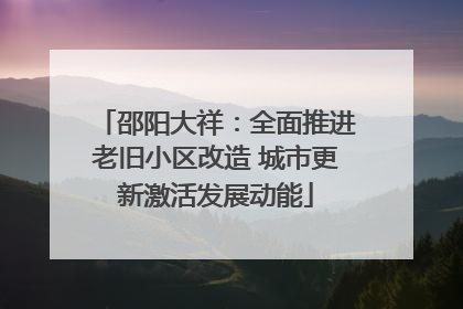 邵阳大祥：全面推进老旧小区改造 城市更新激活发展动能