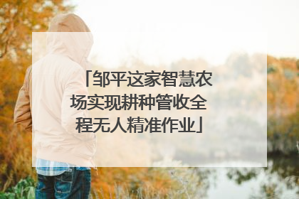 邹平这家智慧农场实现耕种管收全程无人精准作业