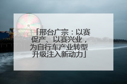 邢台广宗：以赛促产、以赛兴业，为自行车产业转型升级注入新动力