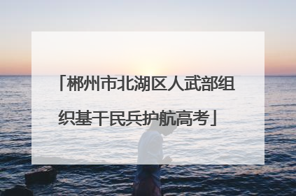 郴州市北湖区人武部组织基干民兵护航高考