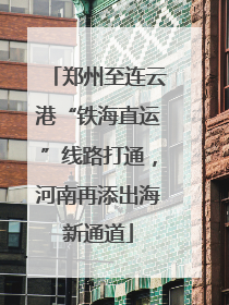 郑州至连云港“铁海直运”线路打通，河南再添出海新通道
