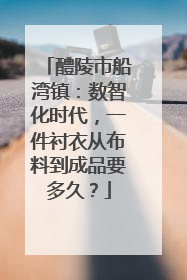 醴陵市船湾镇：数智化时代，一件衬衣从布料到成品要多久？