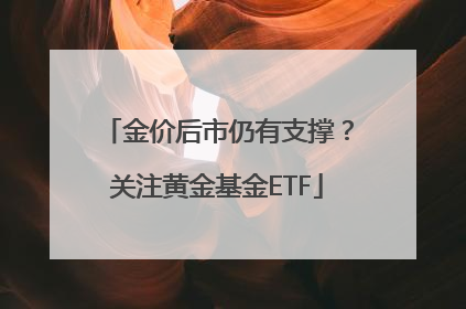 金价后市仍有支撑？关注黄金基金ETF