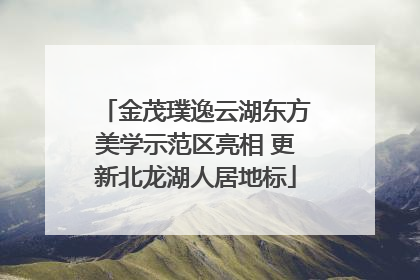 金茂璞逸云湖东方美学示范区亮相 更新北龙湖人居地标