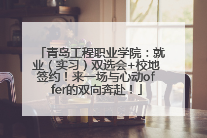 青岛工程职业学院：就业（实习）双选会+校地签约！来一场与心动offer的双向奔赴！