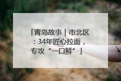 青岛故事｜市北区：34年匠心拉面，专攻“一口鲜”