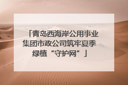 青岛西海岸公用事业集团市政公司筑牢夏季绿植“守护网”