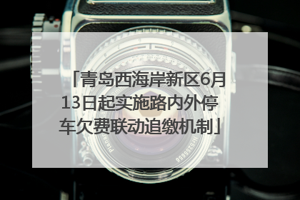 青岛西海岸新区6月13日起实施路内外停车欠费联动追缴机制