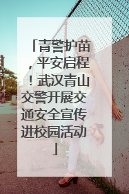 青警护苗，平安启程！武汉青山交警开展交通安全宣传进校园活动