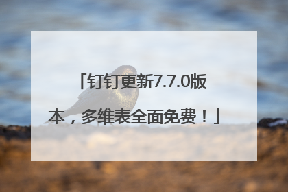 钉钉更新7.7.0版本，多维表全面免费！