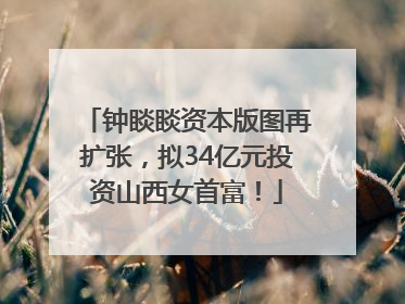 钟睒睒资本版图再扩张，拟34亿元投资山西女首富！