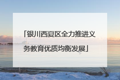 银川西夏区全力推进义务教育优质均衡发展