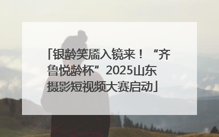 银龄笑靥入镜来！“齐鲁悦龄杯”2025山东摄影短视频大赛启动