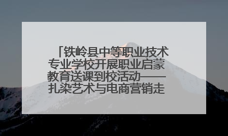 铁岭县中等职业技术专业学校开展职业启蒙教育送课到校活动——扎染艺术与电商营销走进熊官屯镇中心小学
