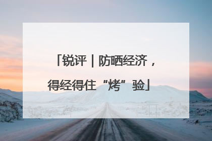 锐评｜防晒经济，得经得住“烤”验