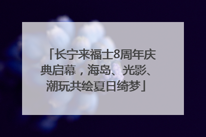 长宁来福士8周年庆典启幕，海岛、光影、潮玩共绘夏日绮梦