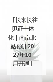 长来长往·见证一体化｜南京北站预计2027年10月开通