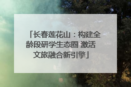 长春莲花山：构建全龄段研学生态圈 激活文旅融合新引擎