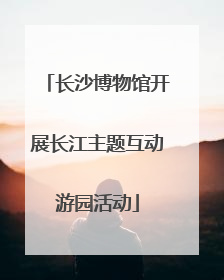 长沙博物馆开展长江主题互动游园活动