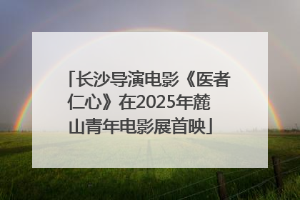 长沙导演电影《医者仁心》在2025年麓山青年电影展首映