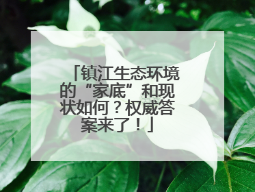 镇江生态环境的“家底”和现状如何？权威答案来了！
