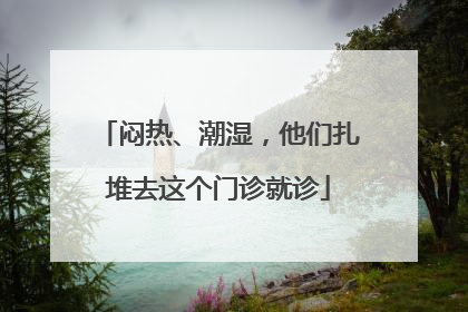 闷热、潮湿，他们扎堆去这个门诊就诊