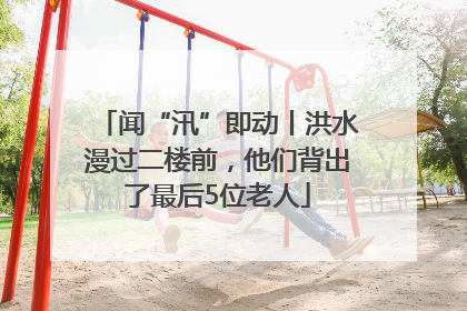 闻“汛”即动丨洪水漫过二楼前，他们背出了最后5位老人