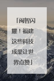 闽智闪耀！福建这些科技成果让世界点赞