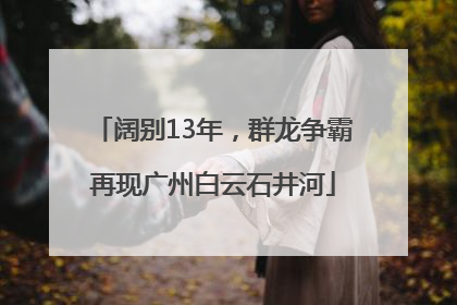 阔别13年，群龙争霸再现广州白云石井河