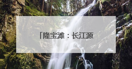 隆宝滩：长江源头的生命律动