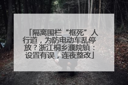 隔离围栏“框死”人行道，为防电动车乱停放？浙江桐乡濮院镇：设置有误，连夜整改