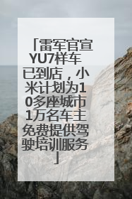 雷军官宣YU7样车已到店，小米计划为10多座城市1万名车主免费提供驾驶培训服务