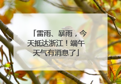 雷雨、暴雨，今天抵达浙江！端午天气有消息了