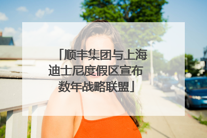 顺丰集团与上海迪士尼度假区宣布数年战略联盟