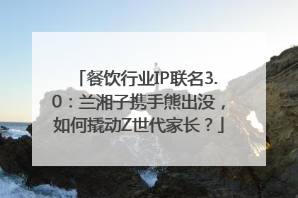 餐饮行业IP联名3.0：兰湘子携手熊出没，如何撬动Z世代家长？