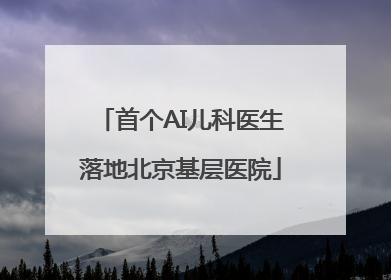 首个AI儿科医生落地北京基层医院