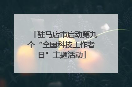 驻马店市启动第九个“全国科技工作者日”主题活动