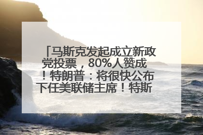 马斯克发起成立新政党投票，80%人赞成！特朗普：将很快公布下任美联储主席！特斯拉股价反弹，美股美元齐涨，全球大型机构从美国撤资