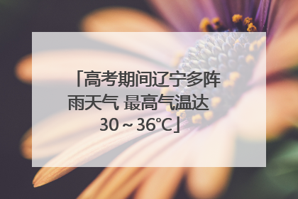高考期间辽宁多阵雨天气 最高气温达30~36℃