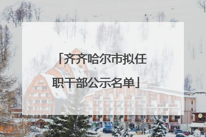 齐齐哈尔市拟任职干部公示名单
