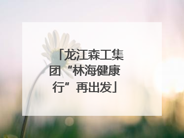 龙江森工集团“林海健康行”再出发
