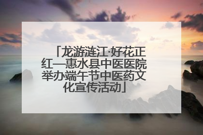 龙游涟江·好花正红—惠水县中医医院举办端午节中医药文化宣传活动
