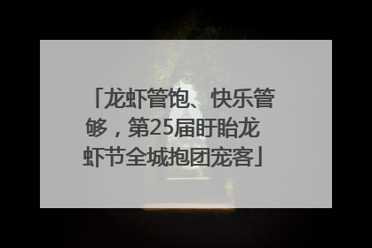 龙虾管饱、快乐管够，第25届盱眙龙虾节全城抱团宠客
